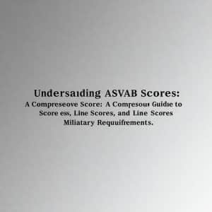 Understanding ASVAB Scores: A Comprehensive Guide to Score Ranges, Line Scores, and Military Requirements